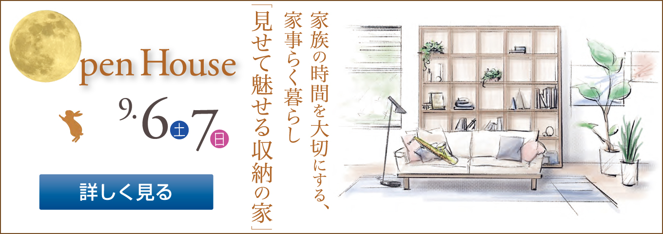 Open House 9・6土 7日 家族の時間を大切にする、家事らく暮らし「見せて魅せる収納の家」 詳しく見る