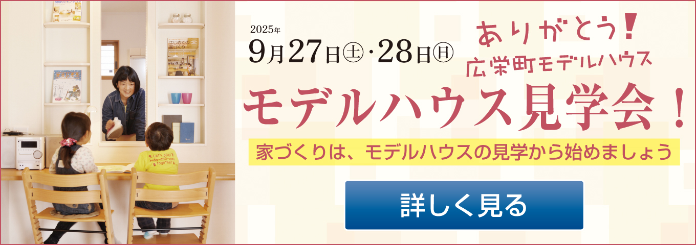 2025年 9月27日(土)・28日(日) ありがとう！ 広栄町モデルハウス見学会！　家づくりは、モデルハウスの見学から始めましょう 詳しく見る