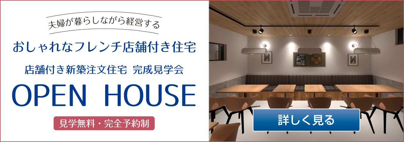 夫婦が暮らしながら経営する　おしゃれなフレンチ店舗付き住宅　完成見学会　OPEN HOUSE　見学無料・完全予約制　詳しく見る