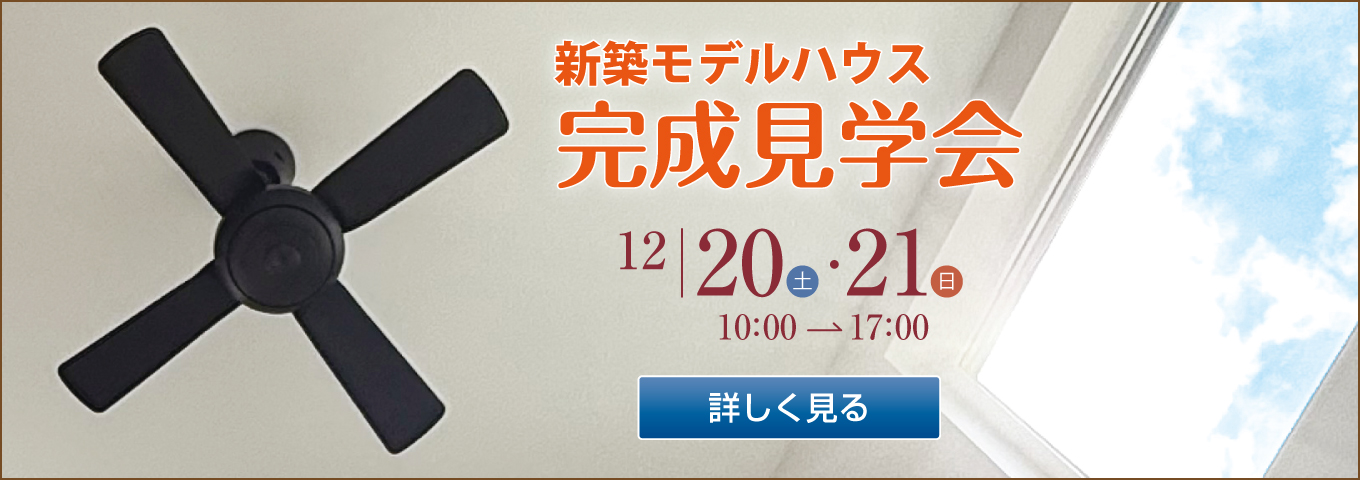 新築モデルハウス 完成見学会 12|20(土)・21(日) 10:00→17:00 詳しく見る
