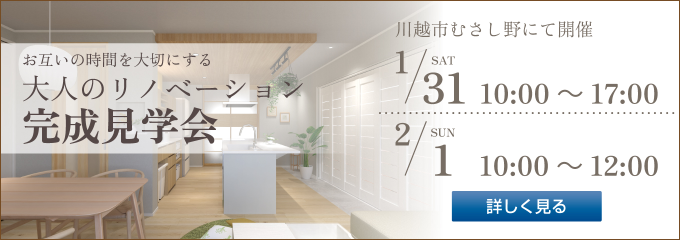 お互いの時間を大切にする 大人のリノベーション 完成見学会 川越市むさし野にて開催 1/31 SAT 10:00～17:00 2/1 SUN 10:00～12:00 詳しく見る