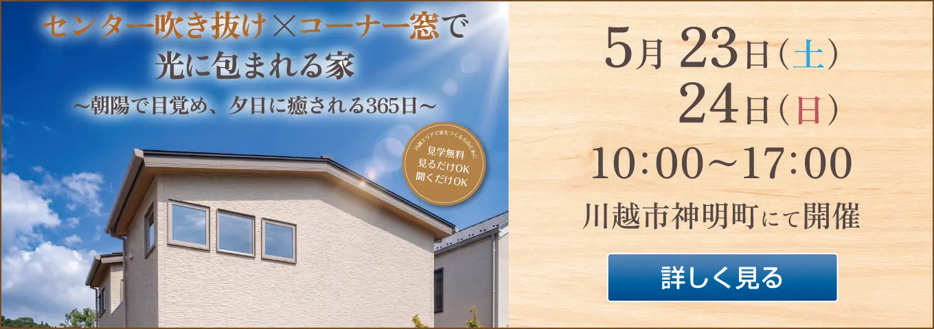 センター吹き抜け×コーナー窓で光に包まれる家　朝陽で目覚め、夕日に癒される365日　川越エリアで家をつくる方のために　見学無料　見るだけOK　聞くだけOK　5月23日（土）24日（日）10:00～17:00　川越市神明町にて開催　詳しく見る