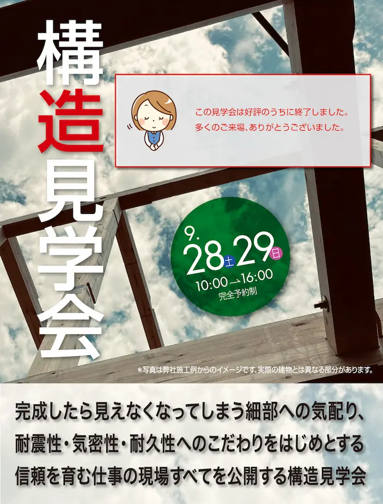 完成したら見えなくなってしまう細部への気配り、耐震性・気密性・耐久性へのこだわりをはじめとする信頼を育む現場すべてを公開する構造見学会　9.28土 29日 10:00→16:00 完全予約制　※写真は弊社施工事例からのイメージです。実際の建物とは異なる部分があります。