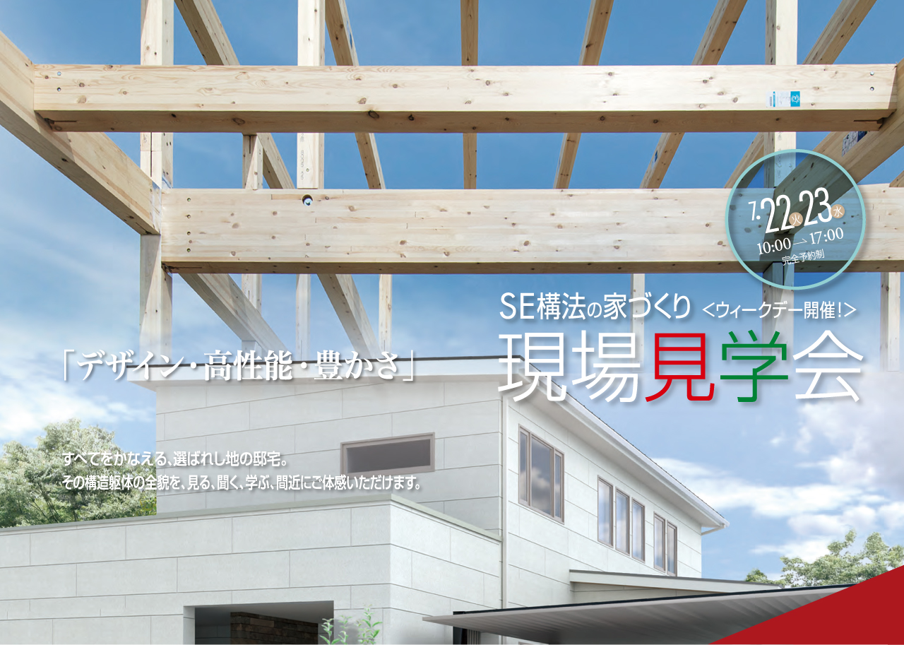 7/22(火)・23(水) 10:00→17:00 「デザイン・高性能・豊かさ」SE構法の家づくり＜ウィークデー開催！＞現場見学会　すべてをかなえる、選ばれし地の邸宅。その構造躯体の全貌を、見る、聞く、学ぶ、間近にご体感いただけます。
