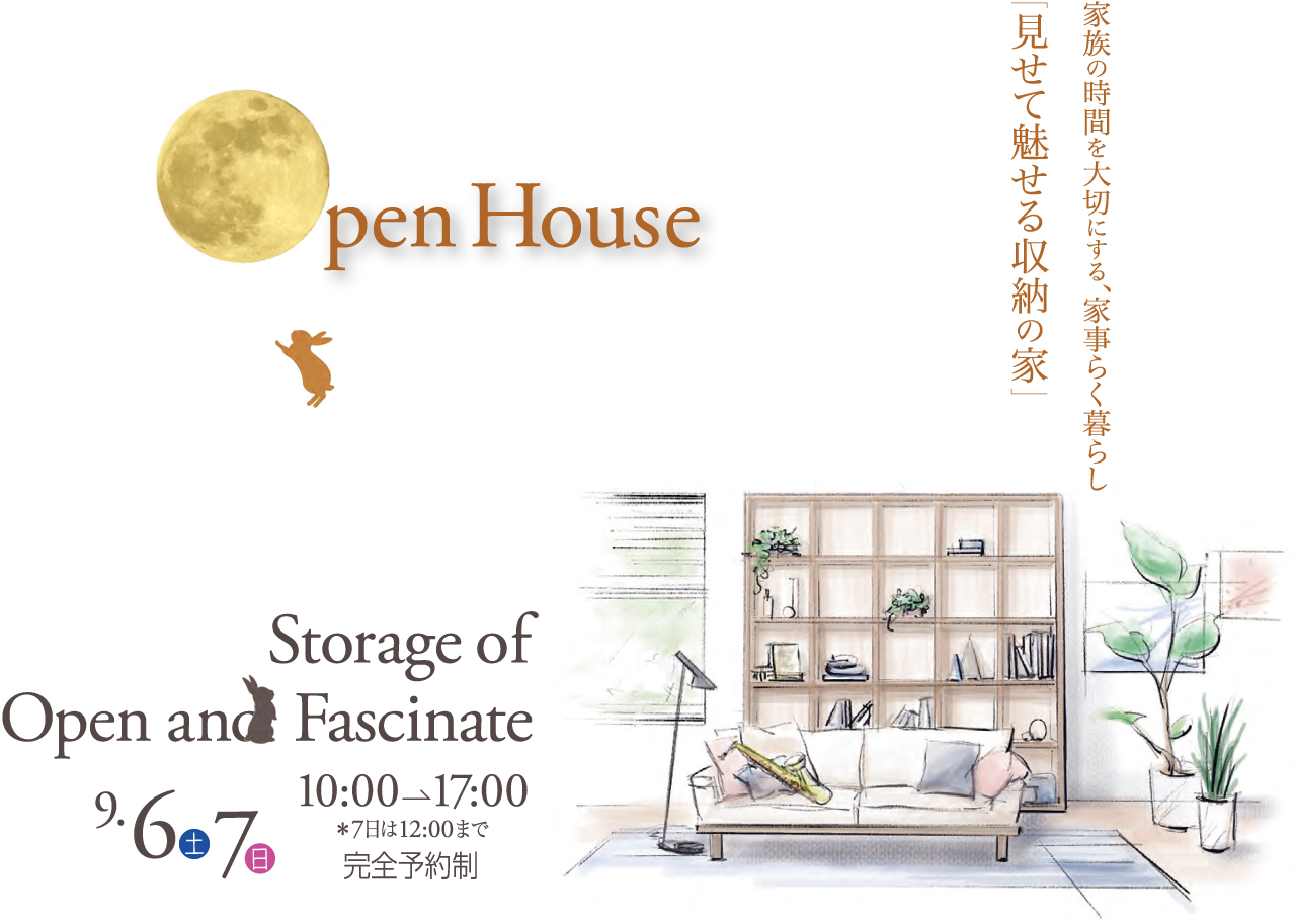Open House Storage of Open and Fascinate 9/6土 7日 10:00→17:00 ※7日は12:00まで 完全予約制 家族の時間を大切にする、家事らく暮らし「見せて魅せる収納の家」