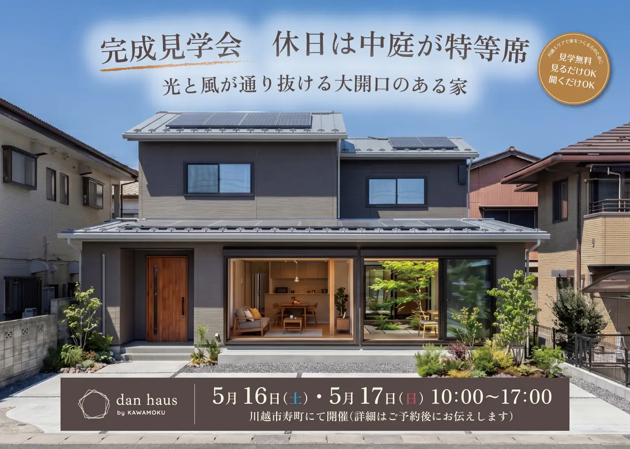 完成見学会　休日は中庭が特等席
　光と風が通り抜ける大開口のある家　川越エリアで家をつくる方のために　見学無料　見るだけOK　聞くだけOK　dan haus by KAWAMOKU 5月16日（土）・5月17日（日）10:00～17:00　川越市寿町にて開催（詳細はご予約後にお伝えします）
