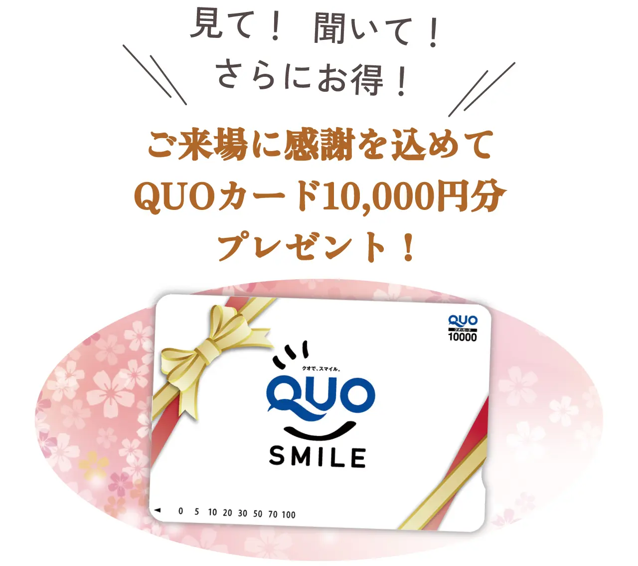 QUO SMILE　見て！　聞いて！　さらにお得！　ご来場に感謝を込めてQUOカード10,000円分プレゼント！