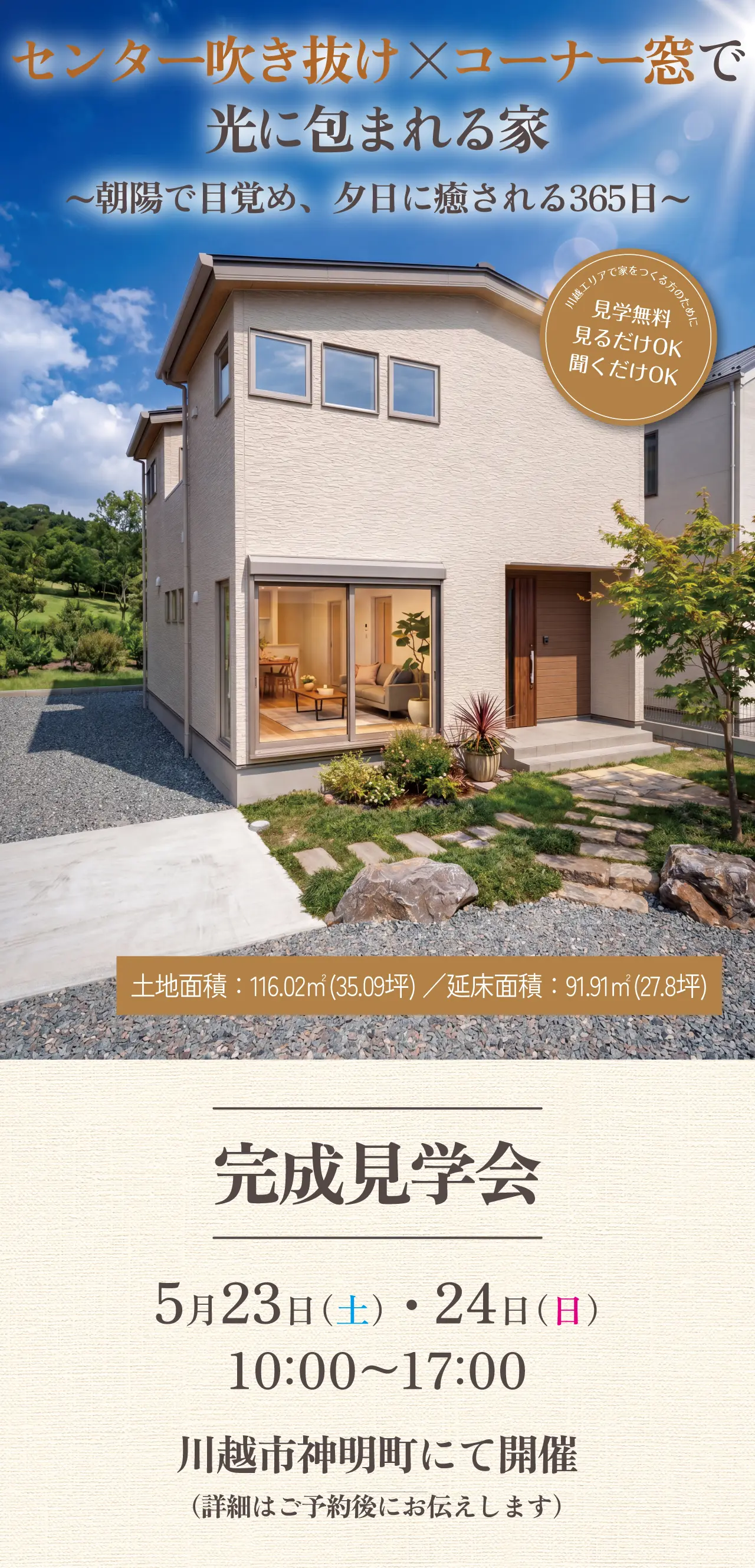 センター吹き抜け×コーナー窓で光に包まれる家~朝陽で目覚め、夕日に癒される365日~　川越エリアで家をつくる方のために　見学無料　見るだけOK　聞くだけOK　土地面積：116.02㎡(35.09坪)／延床面積：91.91㎡(27.8坪)　完成見学会　5月23日（土）・ 24日（日）　10 00～17 00　川越市神明町にて開催（詳細はご予約後にお伝えします）